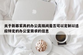 关于新慕家具的办公高隔间是否可以定制以适应特定的办公室需求的信息