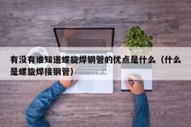 有没有谁知道螺旋焊钢管的优点是什么（什么是螺旋焊接钢管）