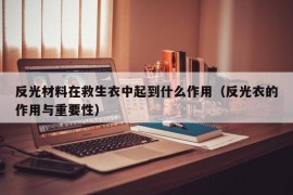 反光材料在救生衣中起到什么作用（反光衣的作用与重要性）