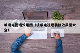 玻璃电视墙效果图（玻璃电视墙装修效果图大全）