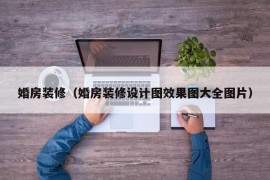 婚房装修（婚房装修设计图效果图大全图片）