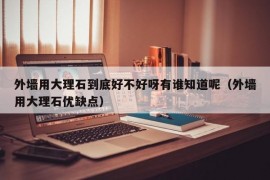 外墙用大理石到底好不好呀有谁知道呢（外墙用大理石优缺点）