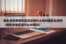 健身房墙面颜色应该选择什么样的颜色比较好（健身房墙壁是什么材质好）