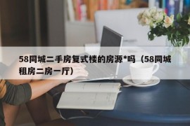 58同城二手房复式楼的房源*吗（58同城租房二房一厅）