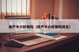 房产中介好做吗（房产中介好做吗现在）