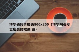 博华瓷砖价格表800x800（博华陶瓷专卖店装修效果 图）