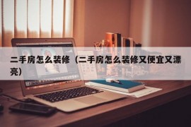 二手房怎么装修（二手房怎么装修又便宜又漂亮）