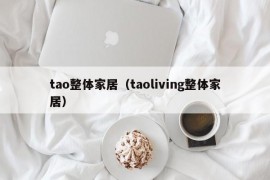 tao整体家居（taoliving整体家居）