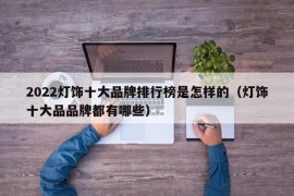 2022灯饰十大品牌排行榜是怎样的（灯饰十大品品牌都有哪些）