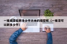 一桶底漆能刷多少平方米的墙壁呢（一桶漆可以刷多少平）