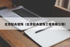 北京轻舟装饰（北京轻舟装饰工程有限公司）