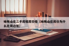 咏梅山庄二手房租房价格（咏梅山庄房价为什么比周边低）