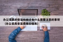 办公家具的安装和搬迁有什么需要注意的事项（办公家具安装费用价格表）