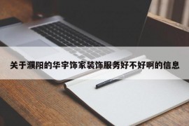 关于濮阳的华宇饰家装饰服务好不好啊的信息