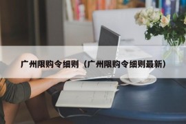 广州限购令细则（广州限购令细则最新）