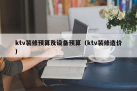 ktv装修预算及设备预算（ktv装修造价）