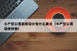 小户型公寓装修设计有什么要点（小户型公寓装修样板）