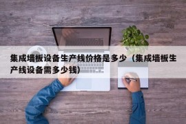 集成墙板设备生产线价格是多少（集成墙板生产线设备需多少钱）