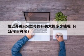 接近开关e2e型号的开关大概多少钱呢（e2b接近开关）