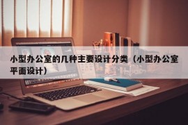 小型办公室的几种主要设计分类（小型办公室平面设计）