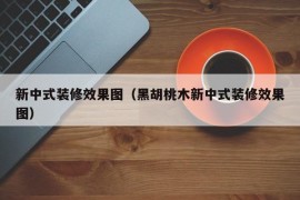 新中式装修效果图（黑胡桃木新中式装修效果图）