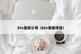 ktv装修公司（ktv装修项目）