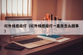 红外线感应灯（红外线感应灯一直亮怎么回事）