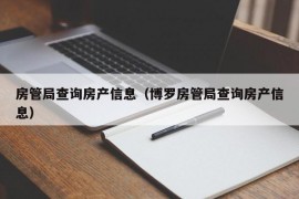 房管局查询房产信息（博罗房管局查询房产信息）