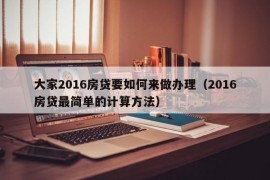 大家2016房贷要如何来做办理（2016房贷最简单的计算方法）