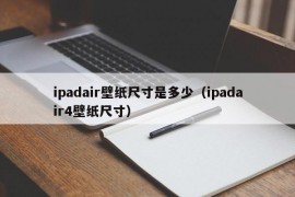 ipadair壁纸尺寸是多少（ipadair4壁纸尺寸）