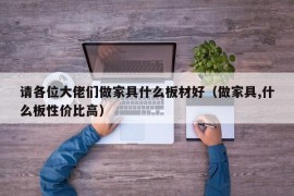 请各位大佬们做家具什么板材好（做家具,什么板性价比高）