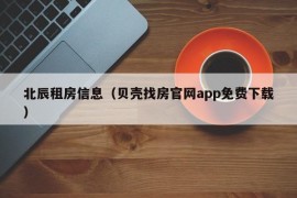 北辰租房信息（贝壳找房官网app免费下载）