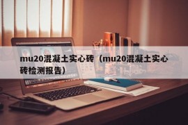 mu20混凝土实心砖（mu20混凝土实心砖检测报告）