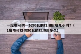 一度电可供一只50瓦的灯泡照明几小时?（1度电可以供50瓦的灯泡用多久）