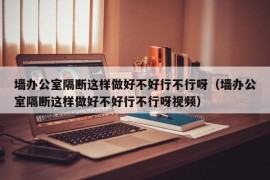 墙办公室隔断这样做好不好行不行呀（墙办公室隔断这样做好不好行不行呀视频）