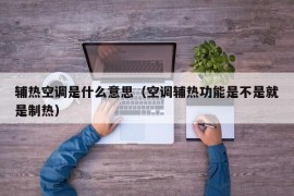 辅热空调是什么意思（空调辅热功能是不是就是制热）