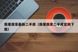 我爱我家最新二手房（我爱我家二手房官网下载）