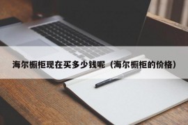 海尔橱柜现在买多少钱呢（海尔橱柜的价格）