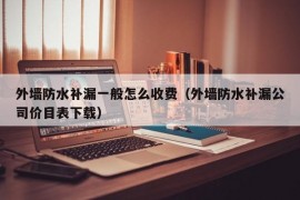 外墙防水补漏一般怎么收费（外墙防水补漏公司价目表下载）