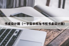 书桌设计图（一字型衣柜加书柜书桌设计图）