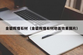 金碧辉煌石材（金碧辉煌石材地面效果图片）