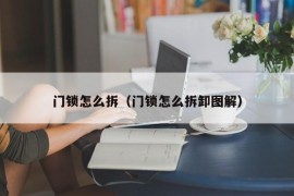 门锁怎么拆（门锁怎么拆卸图解）