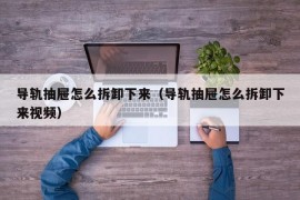 导轨抽屉怎么拆卸下来（导轨抽屉怎么拆卸下来视频）