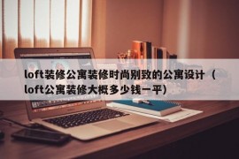 loft装修公寓装修时尚别致的公寓设计（loft公寓装修大概多少钱一平）