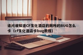 请问谁知道CF生化酒店的厕所的BUG怎么卡（cf生化酒店卡bug教程）