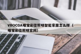 VBOCGA唯宝彩佳照明智能家居怎么样（唯宝彩佳照明官网）