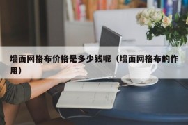 墙面网格布价格是多少钱呢（墙面网格布的作用）