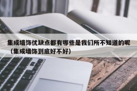 集成墙饰优缺点都有哪些是我们所不知道的呢（集成墙饰到底好不好）