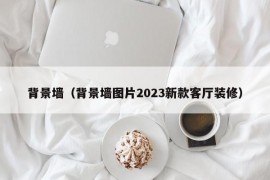 背景墙（背景墙图片2023新款客厅装修）