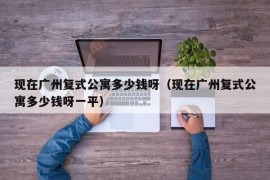 现在广州复式公寓多少钱呀（现在广州复式公寓多少钱呀一平）